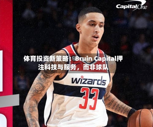 体育投资新策略：Bruin Capital押注科技与服务，而非球队-第3张图片