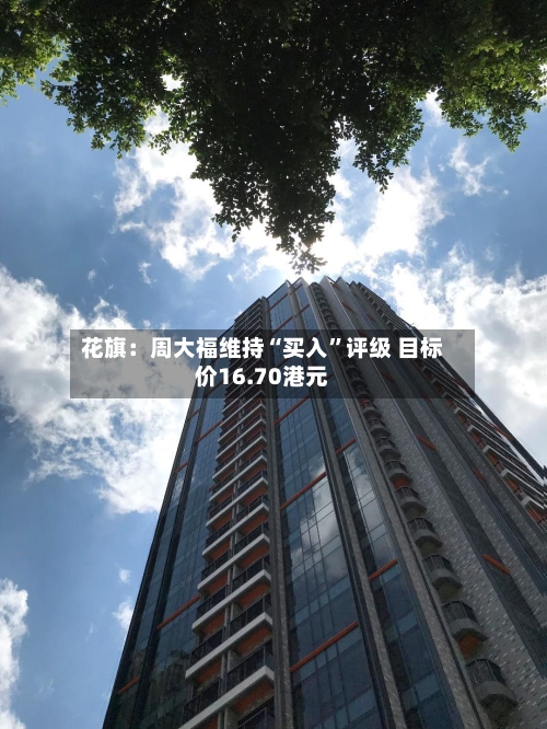 花旗：周大福维持“买入”评级 目标价16.70港元-第2张图片