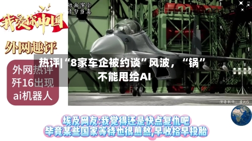 热评|“8家车企被约谈	”风波，“锅”不能甩给AI-第3张图片