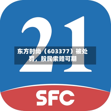 东方时尚（603377）被处罚，股民索赔可期-第3张图片