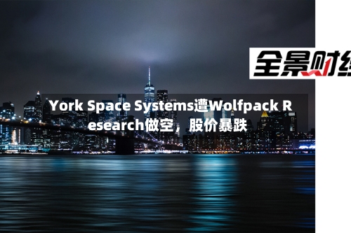 York Space Systems遭Wolfpack Research做空，股价暴跌-第3张图片