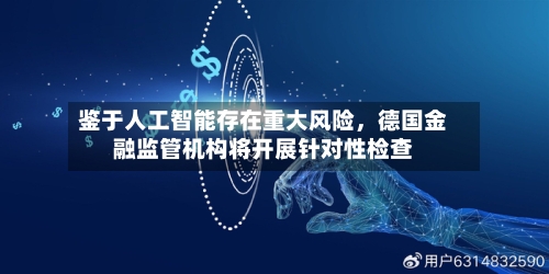 鉴于人工智能存在重大风险，德国金融监管机构将开展针对性检查-第3张图片