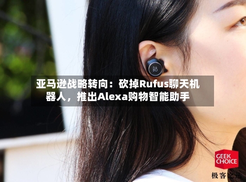 亚马逊战略转向：砍掉Rufus聊天机器人，推出Alexa购物智能助手-第3张图片