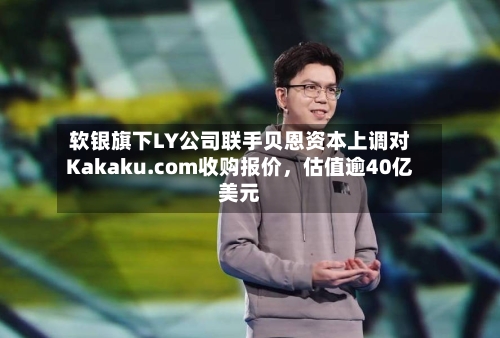 软银旗下LY公司联手贝恩资本上调对Kakaku.com收购报价，估值逾40亿美元-第2张图片