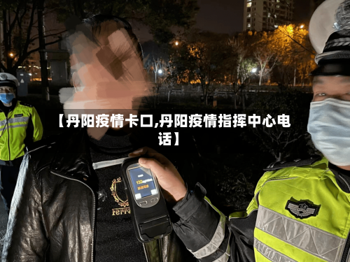 【丹阳疫情卡口,丹阳疫情指挥中心电话】-第1张图片