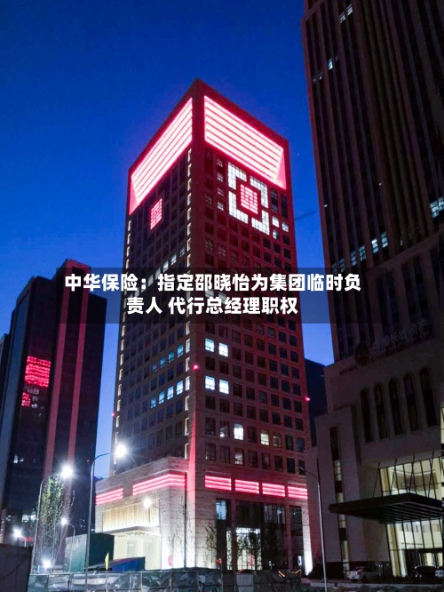 中华保险:指定邵晓怡为集团临时负责人 代行总经理职权