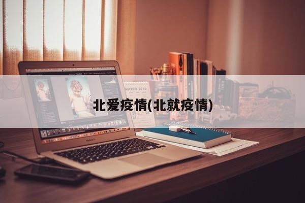 北爱疫情(北就疫情)