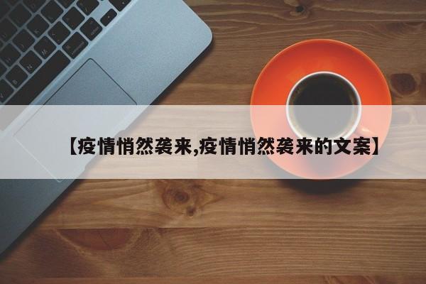 【疫情悄然袭来,疫情悄然袭来的文案】