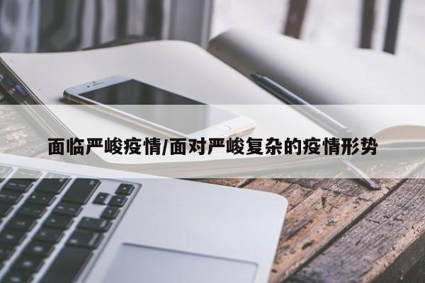 面临严峻疫情/面对严峻复杂的疫情形势