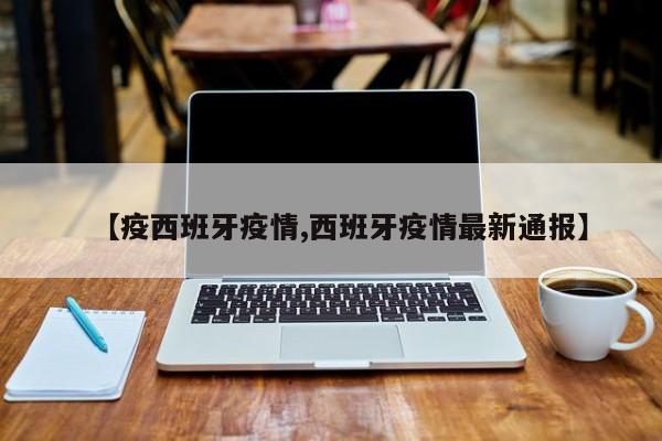 【疫西班牙疫情,西班牙疫情最新通报】