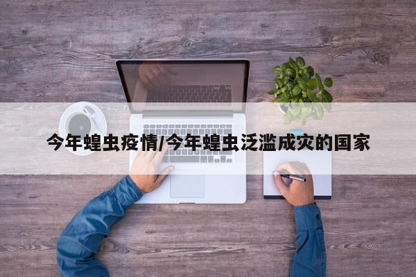 今年蝗虫疫情/今年蝗虫泛滥成灾的国家
