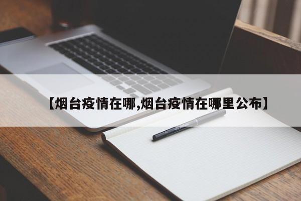 【烟台疫情在哪,烟台疫情在哪里公布】