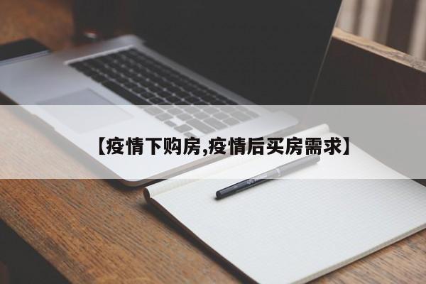 【疫情下购房,疫情后买房需求】
