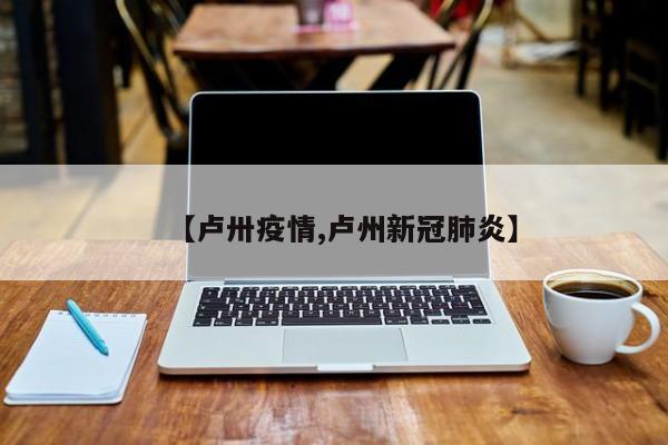 【卢卅疫情,卢州新冠肺炎】