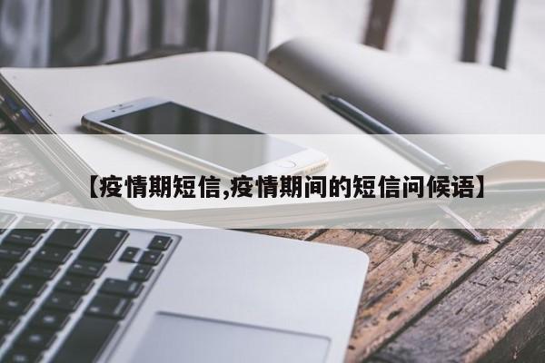 【疫情期短信,疫情期间的短信问候语】