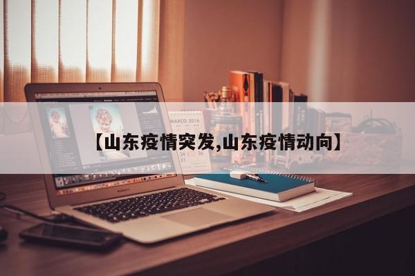 【山东疫情突发,山东疫情动向】