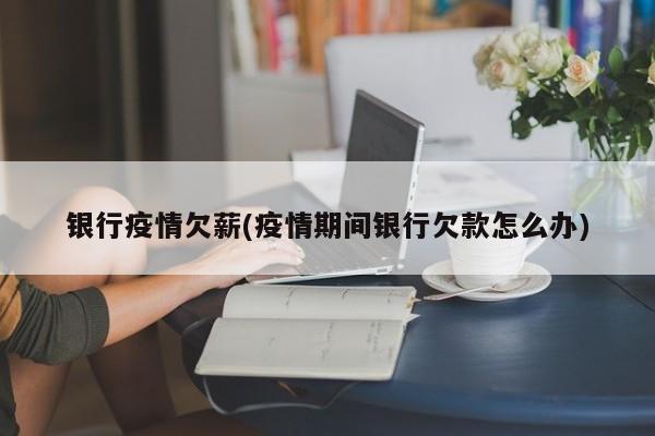 银行疫情欠薪(疫情期间银行欠款怎么办)
