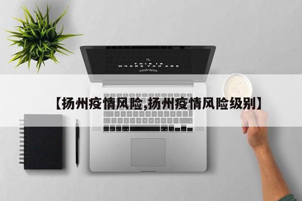 【扬州疫情风险,扬州疫情风险级别】