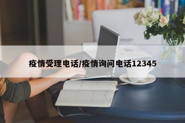 疫情受理电话/疫情询问电话12345