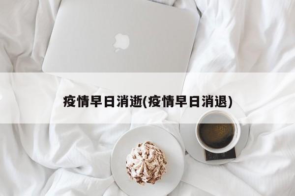 疫情早日消逝(疫情早日消退)