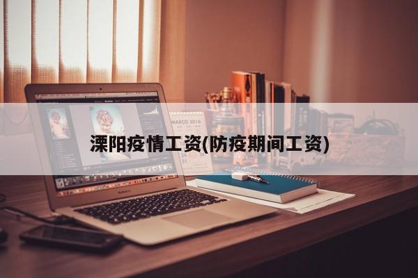 溧阳疫情工资(防疫期间工资)
