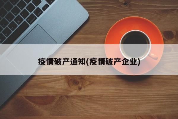 疫情破产通知(疫情破产企业)
