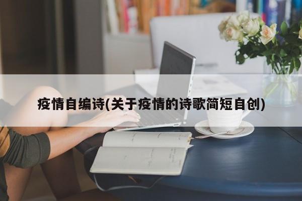 疫情自编诗(关于疫情的诗歌简短自创)