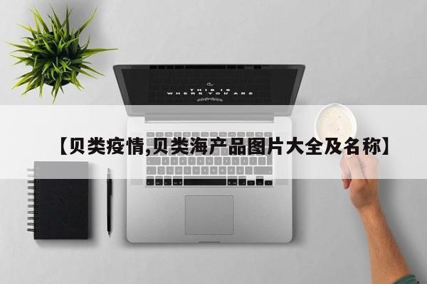 【贝类疫情,贝类海产品图片大全及名称】