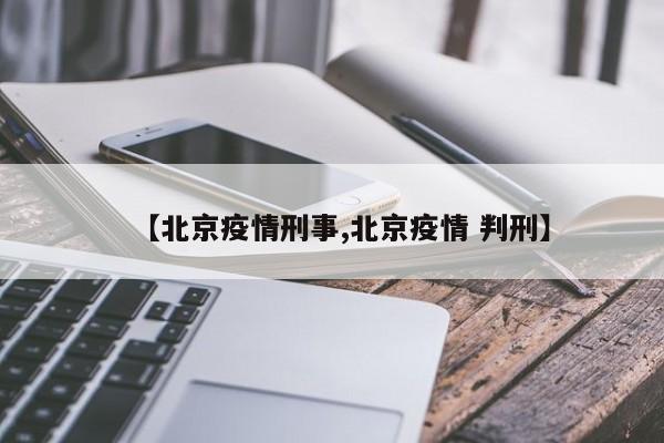 【北京疫情刑事,北京疫情 判刑】